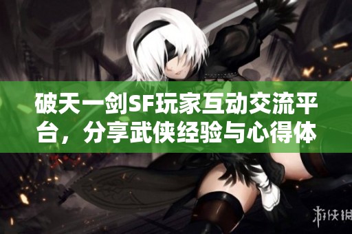 破天一剑SF玩家互动交流平台，分享武侠经验与心得体会