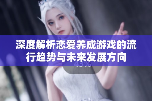 深度解析恋爱养成游戏的流行趋势与未来发展方向