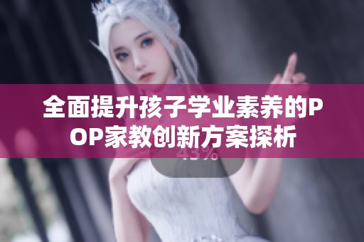 全面提升孩子学业素养的POP家教创新方案探析