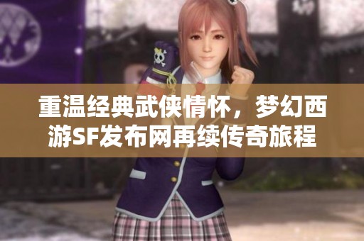 重温经典武侠情怀，梦幻西游SF发布网再续传奇旅程
