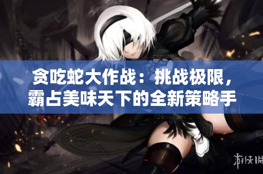 贪吃蛇大作战：挑战极限，霸占美味天下的全新策略手游