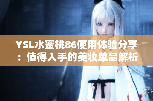 YSL水蜜桃86使用体验分享：值得入手的美妆单品解析