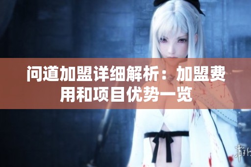 问道加盟详细解析：加盟费用和项目优势一览
