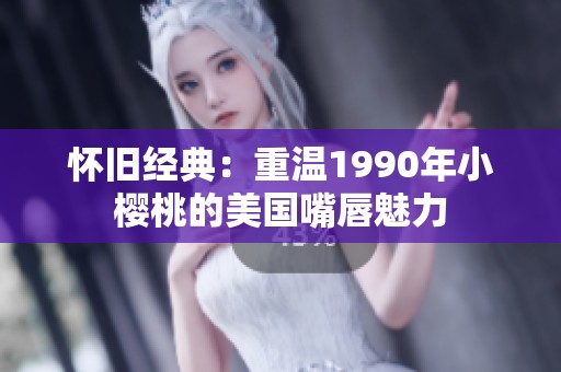 怀旧经典：重温1990年小樱桃的美国嘴唇魅力