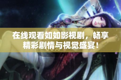 在线观看如如影视剧，畅享精彩剧情与视觉盛宴！