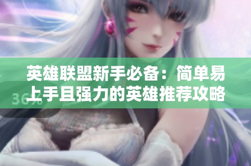 英雄联盟新手必备：简单易上手且强力的英雄推荐攻略