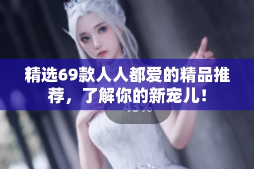 精选69款人人都爱的精品推荐，了解你的新宠儿！