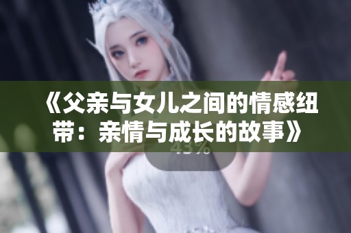 《父亲与女儿之间的情感纽带：亲情与成长的故事》