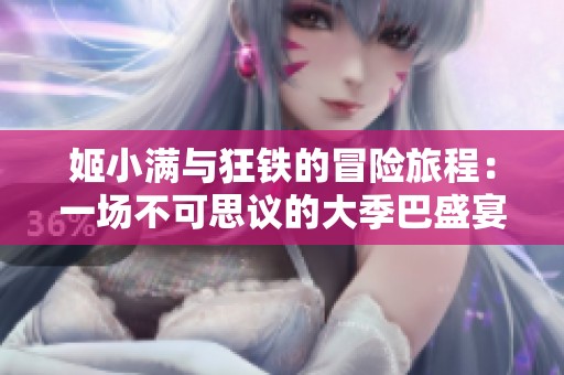 姬小满与狂铁的冒险旅程：一场不可思议的大季巴盛宴
