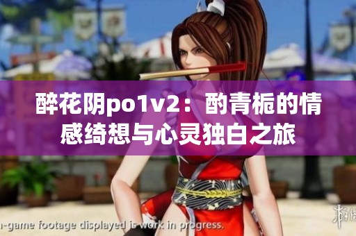 醉花阴po1v2：酌青栀的情感绮想与心灵独白之旅