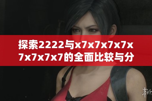 探索2222与x7x7x7x7x7x7x7x7的全面比较与分析