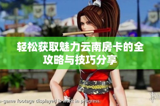 轻松获取魅力云南房卡的全攻略与技巧分享