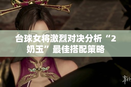 台球女将激烈对决分析“2奶玉”最佳搭配策略