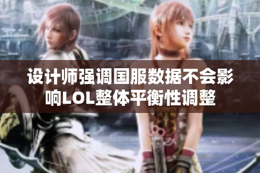 设计师强调国服数据不会影响LOL整体平衡性调整