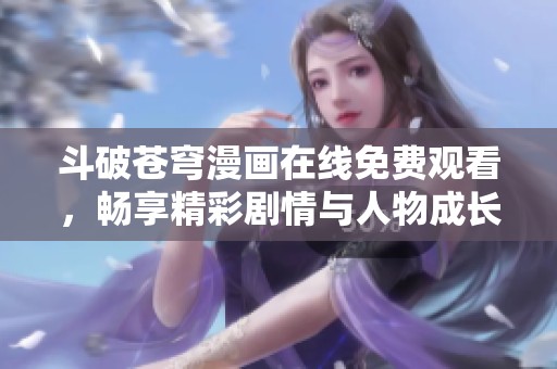 斗破苍穹漫画在线免费观看，畅享精彩剧情与人物成长之旅