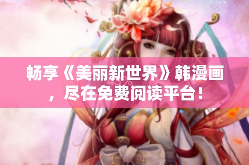 畅享《美丽新世界》韩漫画，尽在免费阅读平台！