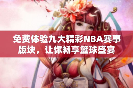 免费体验九大精彩NBA赛事版块，让你畅享篮球盛宴