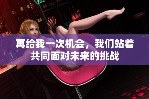 再给我一次机会，我们站着共同面对未来的挑战