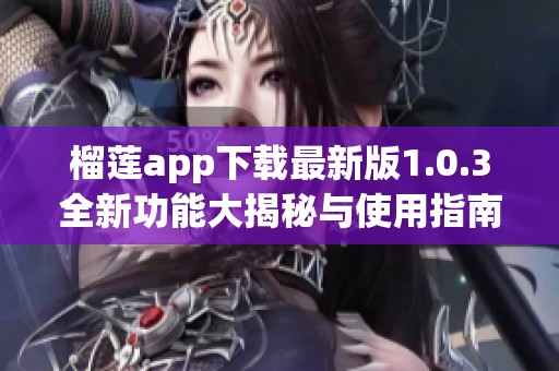 榴莲app下载最新版1.0.3全新功能大揭秘与使用指南