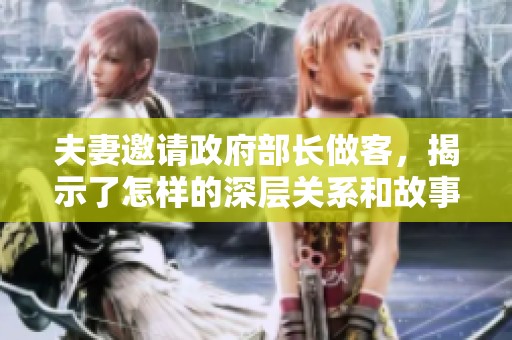 夫妻邀请政府部长做客，揭示了怎样的深层关系和故事