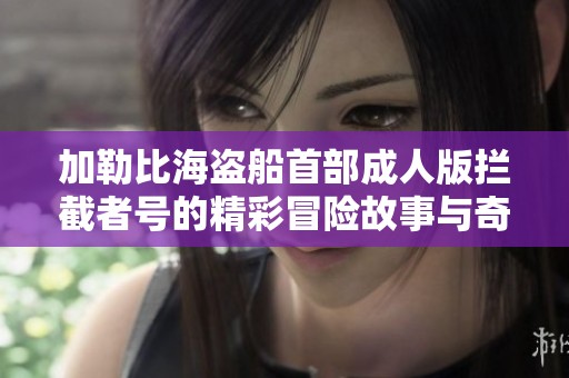 加勒比海盗船首部成人版拦截者号的精彩冒险故事与奇幻旅程