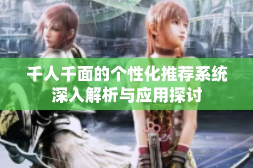 千人千面的个性化推荐系统深入解析与应用探讨