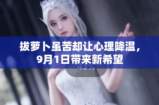 拔萝卜虽苦却让心理降温，9月1日带来新希望