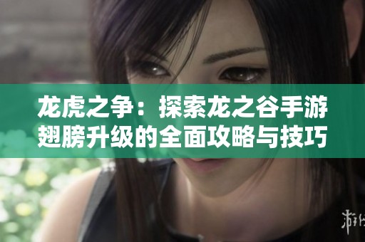 龙虎之争：探索龙之谷手游翅膀升级的全面攻略与技巧