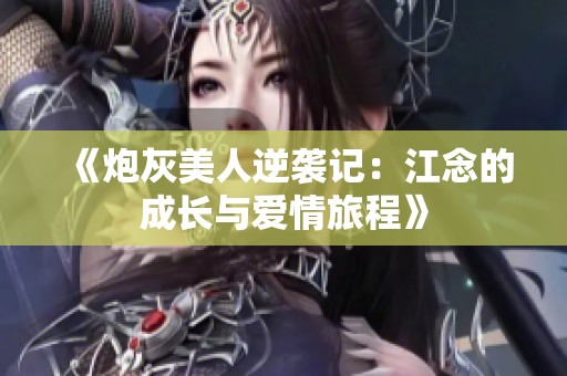 《炮灰美人逆袭记：江念的成长与爱情旅程》