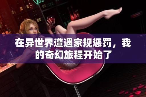 在异世界遭遇家规惩罚，我的奇幻旅程开始了