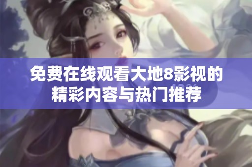 免费在线观看大地8影视的精彩内容与热门推荐