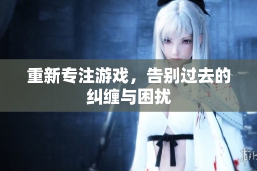 重新专注游戏，告别过去的纠缠与困扰