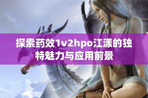 探索药效1v2hpo江漾的独特魅力与应用前景