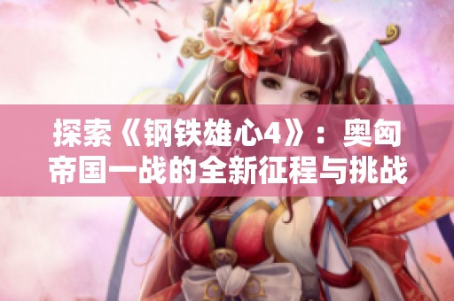 探索《钢铁雄心4》：奥匈帝国一战的全新征程与挑战