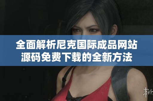 全面解析尼克国际成品网站源码免费下载的全新方法