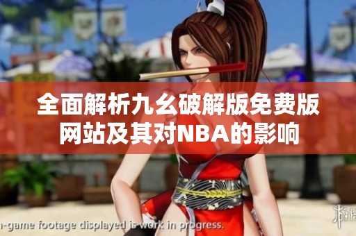 全面解析九幺破解版免费版网站及其对NBA的影响