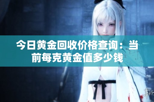 今日黄金回收价格查询：当前每克黄金值多少钱