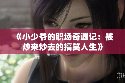 《小少爷的职场奇遇记：被炒来炒去的搞笑人生》