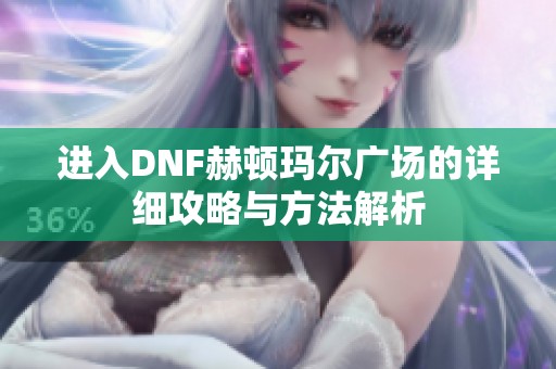 进入DNF赫顿玛尔广场的详细攻略与方法解析