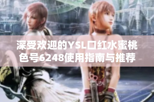 深受欢迎的YSL口红水蜜桃色号6248使用指南与推荐