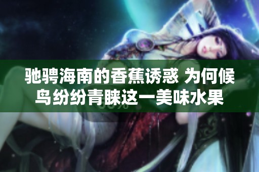 驰骋海南的香蕉诱惑 为何候鸟纷纷青睐这一美味水果