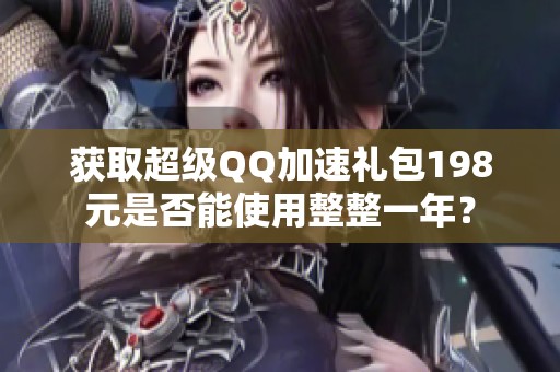 获取超级QQ加速礼包198元是否能使用整整一年？