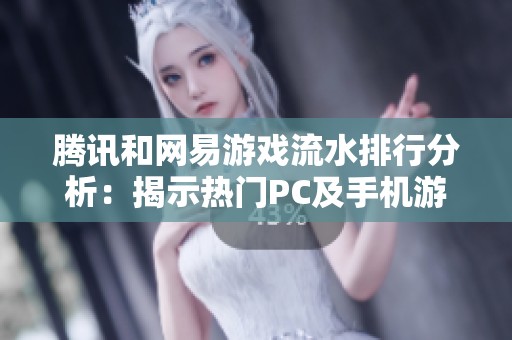 腾讯和网易游戏流水排行分析：揭示热门PC及手机游戏的市场表现