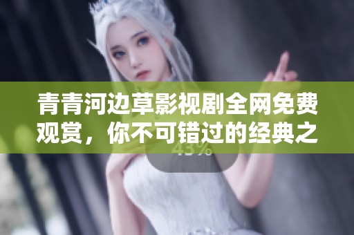 青青河边草影视剧全网免费观赏，你不可错过的经典之作