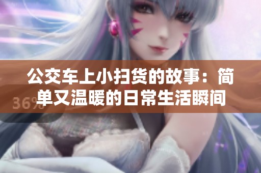 公交车上小扫货的故事：简单又温暖的日常生活瞬间