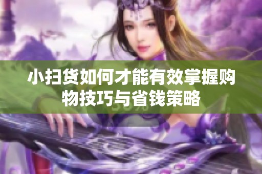 小扫货如何才能有效掌握购物技巧与省钱策略