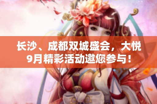 长沙、成都双城盛会，大悦9月精彩活动邀您参与！