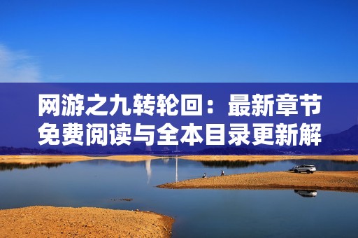 网游之九转轮回：最新章节免费阅读与全本目录更新解析