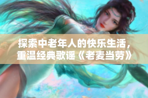 探索中老年人的快乐生活，重温经典歌谣《老麦当劳》