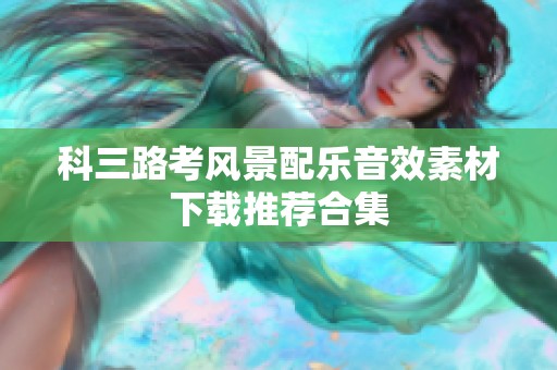科三路考风景配乐音效素材下载推荐合集